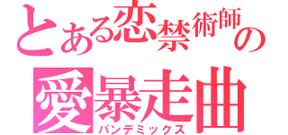 とある恋禁術師の愛暴走曲（パンデミックス）