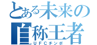 とある未来の自称王者（ＵＦＣチンポ）