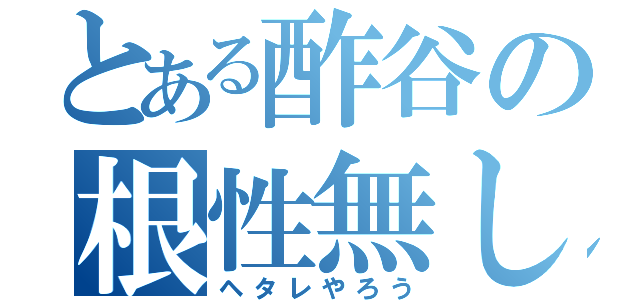 とある酢谷の根性無し（ヘタレやろう）