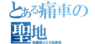 とある痛車の聖地（秋葉原ＵＤＸ駐車場）