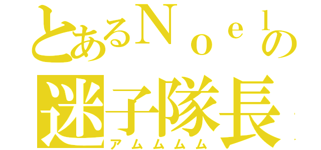 とあるＮｏｅｌの迷子隊長（アムムムム）