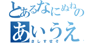 とあるなにぬねのあいうえお（さしすせそ）