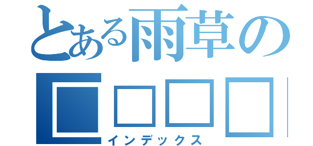 とある雨草の□□□□（インデックス）