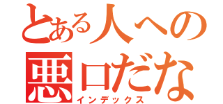 とある人への悪口だな（インデックス）