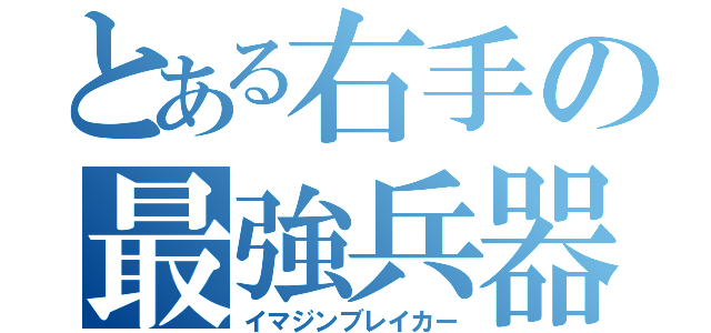 とある右手の最強兵器（イマジンブレイカー）