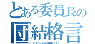 とある委員長の団結格言（ブーン×２ｓｏｕｌ電波ァ！！！ ）