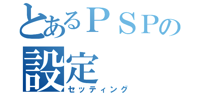 とあるＰＳＰの設定（セッティング）