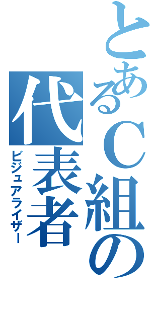 とあるＣ組の代表者Ⅱ（ビジュアライザー）