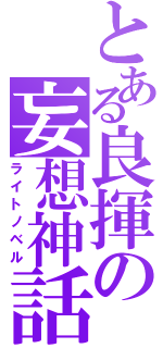 とある良揮の妄想神話（ライトノベル）