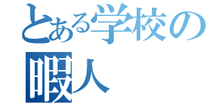 とある学校の暇人（）