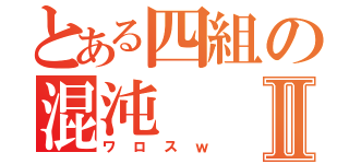 とある四組の混沌Ⅱ（ワロスｗ）