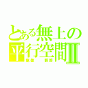 とある無上の平行空間Ⅱ（龍傲  獅郎）