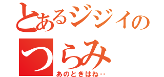 とあるジジイのつらみ（あのときはね‥）