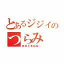 とあるジジイのつらみ（あのときはね‥）