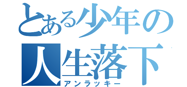 とある少年の人生落下（アンラッキー）