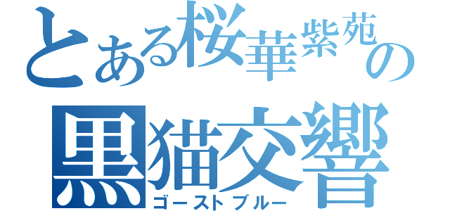 とある桜華紫苑の黒猫交響曲（ゴーストブルー）