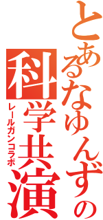 とあるなゆんずの科学共演（レールガンコラボ）