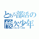 とある部活の酸欠少年（トロンボーン吹き）