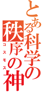 とある科学の秩序の神（コスモス）