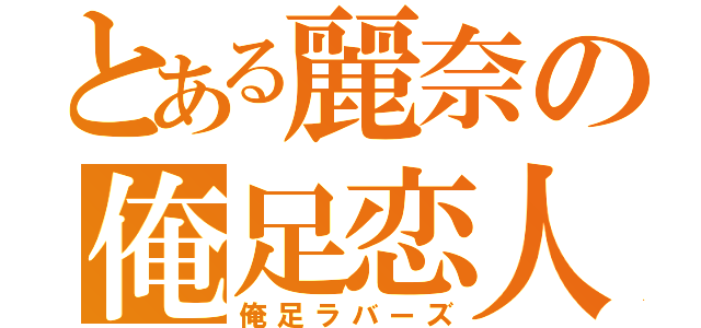 とある麗奈の俺足恋人（俺足ラバーズ）