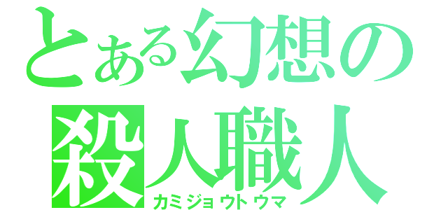 とある幻想の殺人職人（カミジョウトウマ）