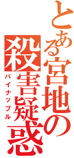 とある宮地の殺害疑惑（パイナップル）