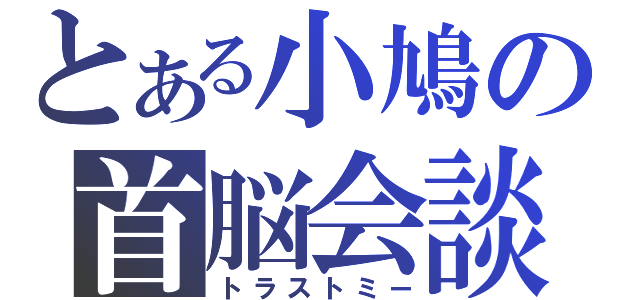 とある小鳩の首脳会談（トラストミー）