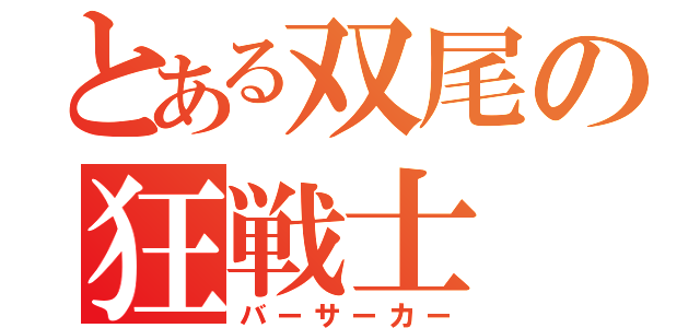 とある双尾の狂戦士（バーサーカー）