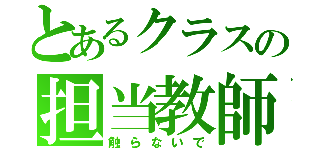 とあるクラスの担当教師（触らないで）