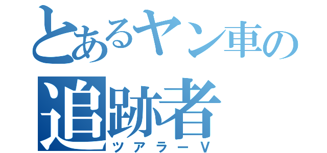 とあるヤン車の追跡者（ツアラーＶ）