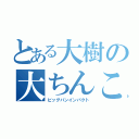 とある大樹の大ちんこ（ビッグバンインパクト）