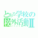 とある学校の校外活動Ⅱ（イベント祭）