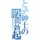 とある紳士の股間勃起（ムスコアッパー）