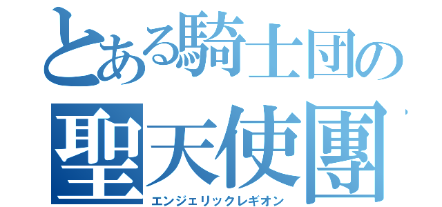 とある騎士団の聖天使團（エンジェリックレギオン）