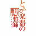 とある楽器の調整師（リペアマン）