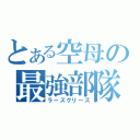 とある空母の最強部隊（ラーズグリーズ）