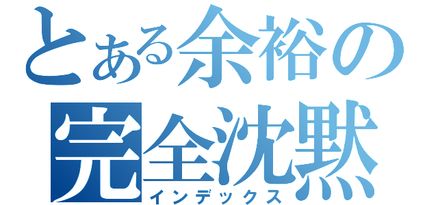 とある余裕の完全沈黙（インデックス）