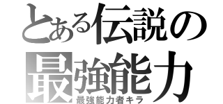 とある伝説の最強能力（最強能力者キラ）