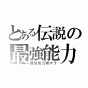 とある伝説の最強能力（最強能力者キラ）