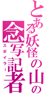 とある妖怪の山の念写記者（スポイラー）