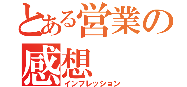 とある営業の感想（インプレッション）