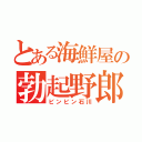 とある海鮮屋の勃起野郎（ビンビン石川）