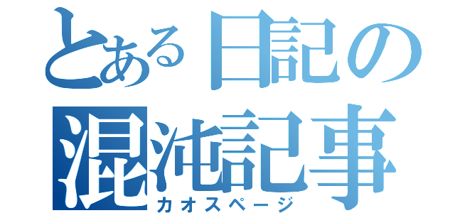 とある日記の混沌記事（カオスページ）