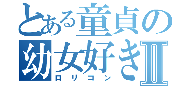 とある童貞の幼女好きⅡ（ロリコン）