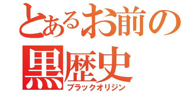 とあるお前の黒歴史（ブラックオリジン）