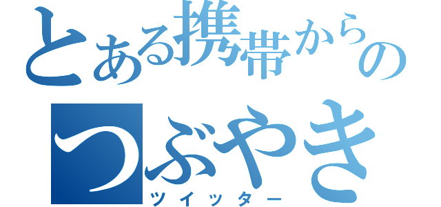 とある携帯からのつぶやき（ツイッター）