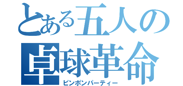 とある五人の卓球革命（ピンポンパーティー）