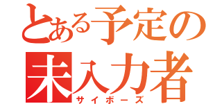 とある予定の未入力者（サイボーズ）