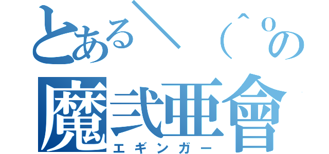 とある＼（＾ｏ＾）／の魔弐亜會（エギンガー）