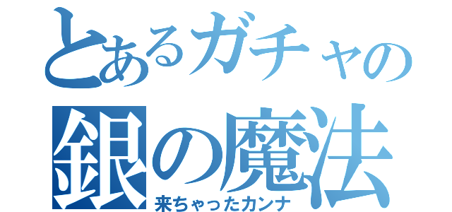 とあるガチャの銀の魔法（来ちゃったカンナ）